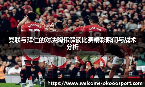 曼联与拜仁的对决陶伟解读比赛精彩瞬间与战术分析