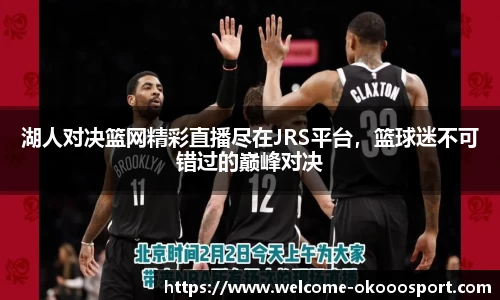湖人对决篮网精彩直播尽在JRS平台，篮球迷不可错过的巅峰对决