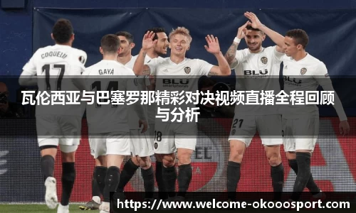 瓦伦西亚与巴塞罗那精彩对决视频直播全程回顾与分析