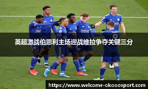 英超激战伯恩利主场迎战维拉争夺关键三分