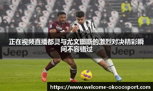正在视频直播都灵与尤文图斯的激烈对决精彩瞬间不容错过