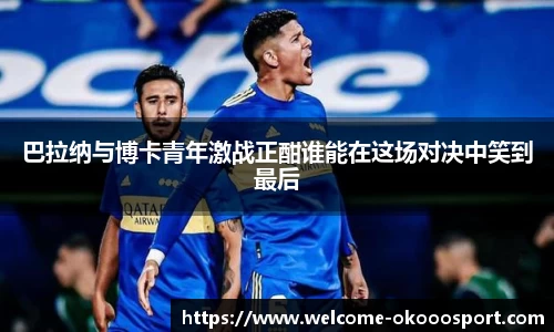 巴拉纳与博卡青年激战正酣谁能在这场对决中笑到最后