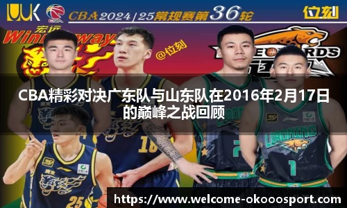 CBA精彩对决广东队与山东队在2016年2月17日的巅峰之战回顾