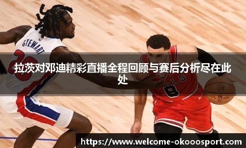 拉茨对邓迪精彩直播全程回顾与赛后分析尽在此处