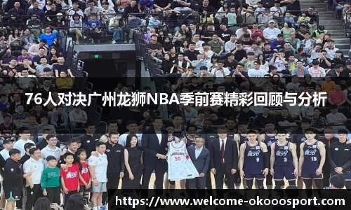 76人对决广州龙狮NBA季前赛精彩回顾与分析