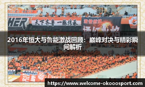 2016年恒大与鲁能激战回顾：巅峰对决与精彩瞬间解析
