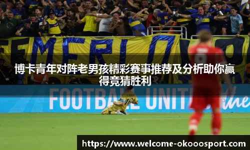 博卡青年对阵老男孩精彩赛事推荐及分析助你赢得竞猜胜利