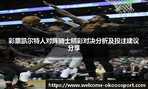 彩票凯尔特人对阵骑士精彩对决分析及投注建议分享