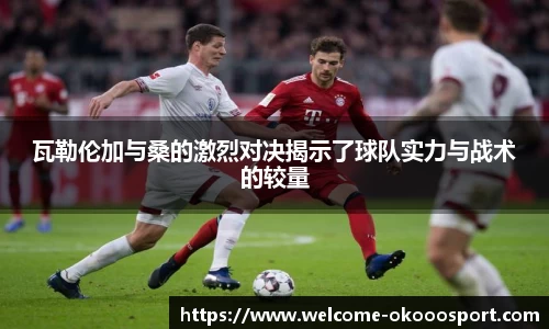 瓦勒伦加与桑的激烈对决揭示了球队实力与战术的较量