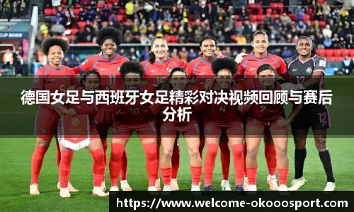 德国女足与西班牙女足精彩对决视频回顾与赛后分析