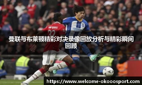 曼联与布莱顿精彩对决录像回放分析与精彩瞬间回顾
