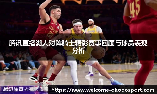 腾讯直播湖人对阵骑士精彩赛事回顾与球员表现分析