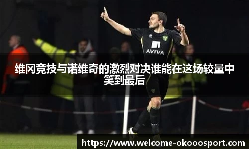 维冈竞技与诺维奇的激烈对决谁能在这场较量中笑到最后