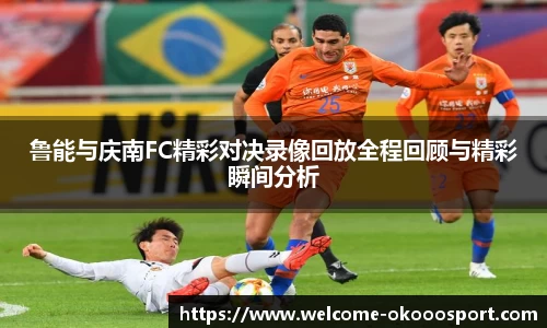 鲁能与庆南FC精彩对决录像回放全程回顾与精彩瞬间分析