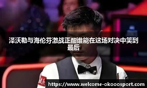 泽沃勒与海伦芬激战正酣谁能在这场对决中笑到最后