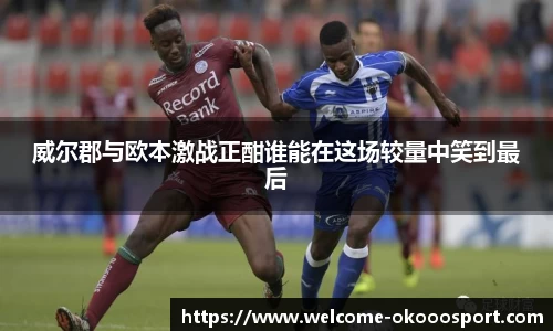 威尔郡与欧本激战正酣谁能在这场较量中笑到最后