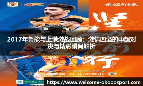 2017年鲁能与上港激战回顾：激情四溢的中超对决与精彩瞬间解析