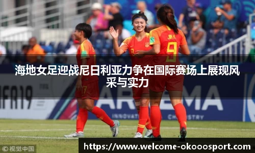 海地女足迎战尼日利亚力争在国际赛场上展现风采与实力