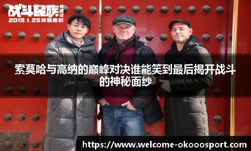 索莫哈与高纳的巅峰对决谁能笑到最后揭开战斗的神秘面纱