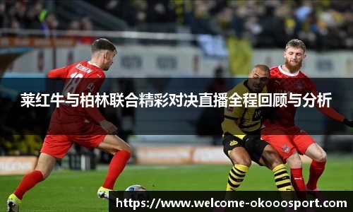 莱红牛与柏林联合精彩对决直播全程回顾与分析