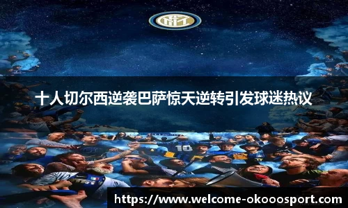 十人切尔西逆袭巴萨惊天逆转引发球迷热议