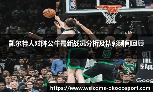 凯尔特人对阵公牛最新战况分析及精彩瞬间回顾