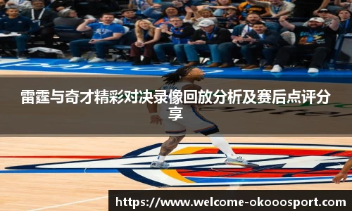 雷霆与奇才精彩对决录像回放分析及赛后点评分享