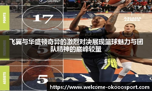 飞翼与华盛顿奇异的激烈对决展现篮球魅力与团队精神的巅峰较量