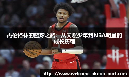 杰伦格林的篮球之路：从天赋少年到NBA明星的成长历程