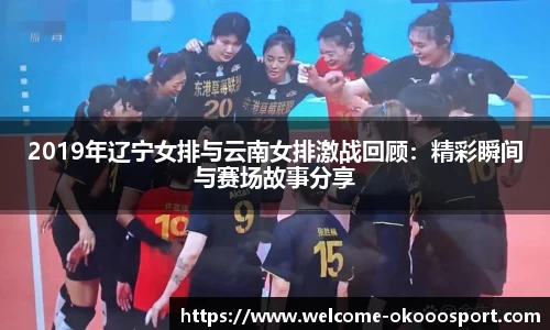 2019年辽宁女排与云南女排激战回顾：精彩瞬间与赛场故事分享