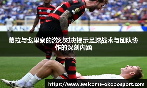 慕拉与戈里察的激烈对决揭示足球战术与团队协作的深刻内涵