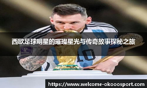 西欧足球明星的璀璨星光与传奇故事探秘之旅