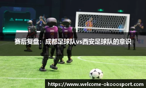 赛后复盘：成都足球队vs西安足球队的意识