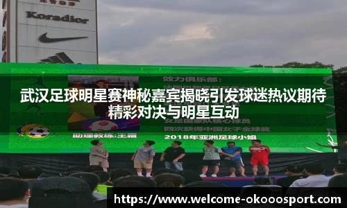 武汉足球明星赛神秘嘉宾揭晓引发球迷热议期待精彩对决与明星互动